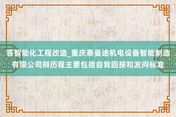 答智能化工程改造_重庆泰曼途机电设备智能制造有限公司辩历程主要包括自我回报和发问标准