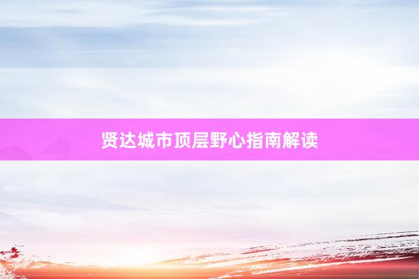贤达城市顶层野心指南解读